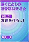 聴くことしかできないけど★ vol.3 友達を作るっ! 電子書籍版
