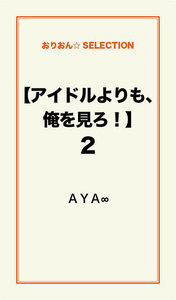 【アイドルよりも、俺を見ろ!】2 電子書籍版
