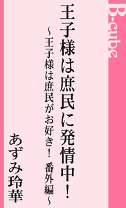 王子様は庶民に発情中! 王子様は庶民がお好き!番外編 電子書籍版