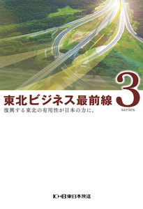 東北ビジネス最前線3～復興する東北の有用性が日本の力に。～ 電子書籍版