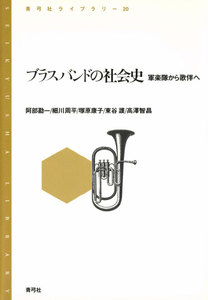ブラスバンドの社会史 軍楽隊から歌伴へ