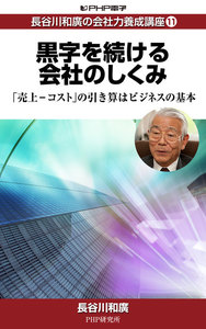 長谷川和廣の会社力養成講座11 黒字を続ける会社のしくみ 「売上-コスト」の引き算はビジネスの基本 電子書籍版