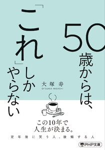 50歳からは、「これ」しかやらない