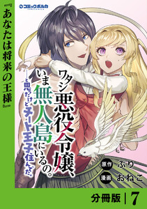 ワタシ悪役令嬢、いま無人島にいるの。……と思ったけどチート王子住んでた。【分冊版】7