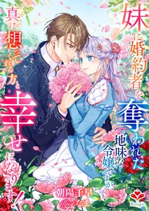 妹に婚約者を奪われた地味な令嬢ですが、真に想ってくれる方と幸せになります! 電子書籍版