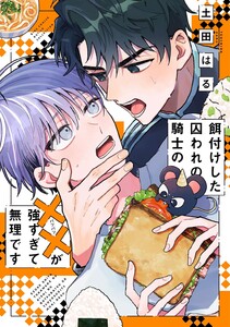 餌付けした囚われの騎士の××が強すぎて無理です 【電子限定おまけ付き】