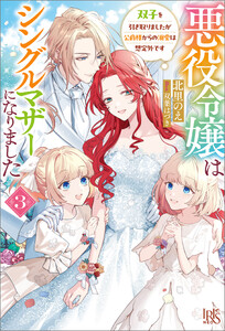 悪役令嬢はシングルマザーになりました (3) 双子を引き取りましたが公爵様からの溺愛は想定外です【特典SS付】