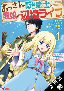 おっさん底辺治癒士と愛娘の辺境ライフ ～中年男が回復スキルに覚醒して、英雄へ成り上がる～(コミック) 分冊版 : 72 電子書籍版