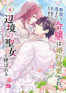 無能と蔑まれた令嬢は婚約破棄され、辺境の聖女と呼ばれる～傲慢な婚約者を捨て、護衛騎士と幸せになります～【電子単行本】 (4)