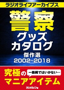 警察グッズカタログ傑作選 2002～2018 [ラジオライフアーカイブス]
