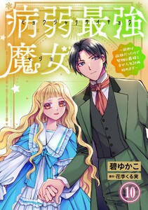 病弱最強魔女～前世は孤独だったので堅物公爵様と幸せ人生計画始めます～ (10)