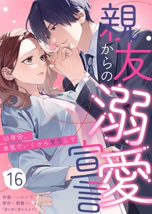 親友からの溺愛宣言～10年分、本気でいくから覚悟して～ (16)