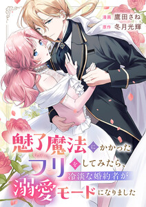 魅了魔法にかかったフリをしてみたら、冷淡な婚約者が溺愛モードになりました (1)