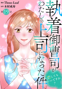 執着御曹司がわたしの上司になった件～恋してもいいですか?～ (19)