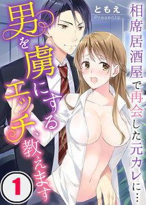 男を虜にするエッチ、教えます~相席居酒屋で再会した元カレに… 1巻