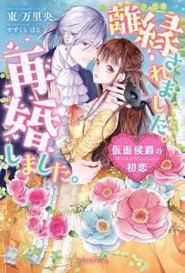離縁されました。再婚しました。 仮面侯爵の初恋【書下ろし番外編付】
