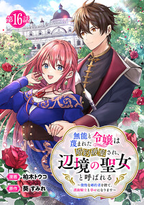 無能と蔑まれた令嬢は婚約破棄され、辺境の聖女と呼ばれる～傲慢な婚約者を捨て、護衛騎士と幸せになります～(話売り) #16 電子書籍版