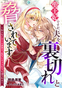 聖王妃ですが、夫を裏切れと脅されています ～知らないゲーム世界で、危ないキャラたちに迫られる～(1) 電子書籍版
