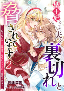 聖王妃ですが、夫を裏切れと脅されています ～知らないゲーム世界で、危ないキャラたちに迫られる～(2) 電子書籍版