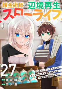錬金術師の辺境再生スローライフ～S級パーティーで孤立した少女をかばったら追放されたので、一緒に幸せに暮らします～ (27)
