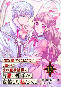 「君を愛することはない」と言った氷の魔術師様の片思い相手が、変装した私だった(コミック)【分冊版】 (13) 電子書籍版