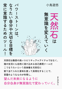 天然石は無意識を変えていく パワーストーンは、なりたい自分や大切な目標を常に意識するためのツール! 電子書籍版