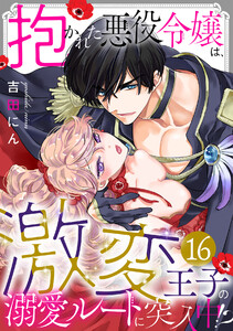 抱かれた悪役令嬢は、激変王子の溺愛ルートに突入中！？16巻