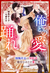 俺との愛に踊れ～辣腕社長は契約妻に強引なほどの愛を刻む～