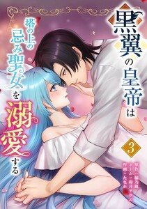 黒翼の皇帝は塔の上の忌み聖女を溺愛する【合冊版】第3巻 電子書籍版