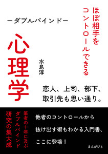 ほぼ相手をコントロールできる心理学―ダブルバインド―恋人、上司、部下、取引先も思い通り。 電子書籍版