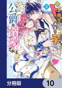 ド田舎出身の芋令嬢、なぜか公爵に溺愛される【分冊版】 10 電子書籍版