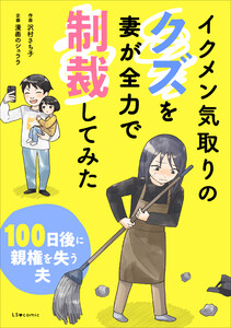 イクメン気取りのクズを妻が全力で制裁してみた 100日後に親権を失う夫