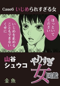 やりすぎ女図鑑<分冊版> Case6いじめられすぎる女 金魚 電子書籍版