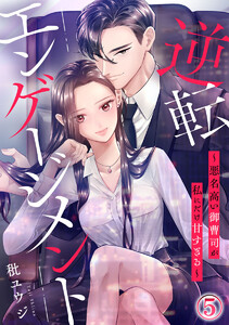 逆転エンゲージメント～悪名高い御曹司が私にだけ甘すぎる～ 5巻 電子書籍版