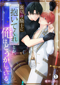 裏切り騎士に「抱いてくれ」とか、俺はどうかしている(1) 電子書籍版