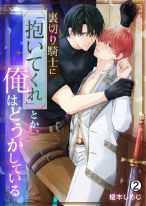 裏切り騎士に「抱いてくれ」とか、俺はどうかしている(2) 電子書籍版