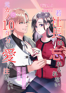 若社長は忘れられない元カノに10年分の愛を注ぎたい～エンゲージリングに込めた想い～