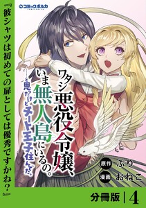 ワタシ悪役令嬢、いま無人島にいるの。……と思ったけどチート王子住んでた。【分冊版】4
