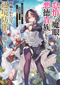 怠惰な魔眼の悪徳貴族に転生したら廃嫡されたので、辺境防衛頑張ります ～バッドエンドを回避するために領地経営してたら、なんか英雄扱いされてるんですが～