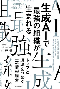 生成AIで最強の組織が生まれる トップと現場をつなぐ一次情報経営