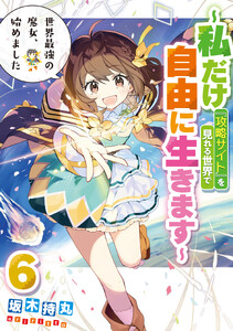 世界最強の魔女、始めました ～私だけ『攻略サイト』を見れる世界で自由に生きます～ (6)
