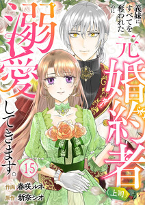 義妹にすべてを奪われたのに元婚約者(上司)が溺愛してきます。 (15) 電子書籍版