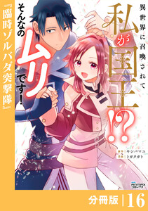 異世界に召喚されて私が国王!? そんなのムリです!【分冊版】16(ANIMAXコミックス)