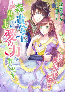 恋はおとぎ話より蜜なり ~森の貴公子は追放王女を愛の力で救い出す~