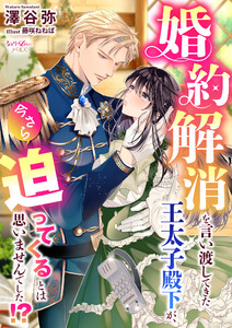 婚約解消を言い渡してきた王太子殿下が、今さら迫ってくるとは思いませんでした!?