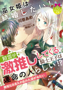 巫女姫は結婚したい! 精霊が激推ししてくる騎士王子は運命の人らしい!?【イラスト付】