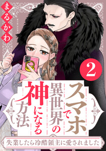 スマホで異世界の神になる方法～失業したら冷酷領主に愛されました～ : 2 【電子限定特典付き】
