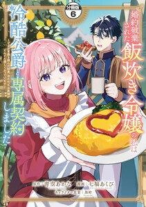 婚約破棄された飯炊き令嬢の私は冷酷公爵と専属契約しました ～ですが胃袋を掴んだ結果、冷たかった公爵様がどんどん優しくなっています～ 分冊版 (6) 電子書籍版