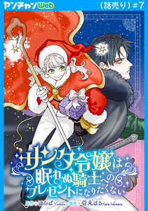 サンタ令嬢は眠れぬ騎士へのプレゼントになりたくない(話売り) #7