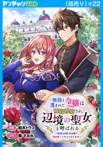 無能と蔑まれた令嬢は婚約破棄され、辺境の聖女と呼ばれる～傲慢な婚約者を捨て、護衛騎士と幸せになります～(話売り) #22